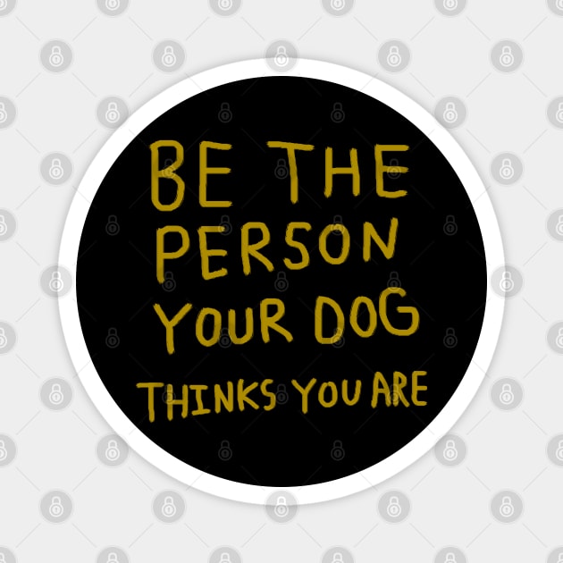 Be the Person Your Dog Thinks You Are Magnet by Creatifly Graphic Tees